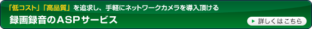 「低コスト」「高品質」を追求し、手軽にネットワークカメラを導入頂ける録画録音のASPサービス