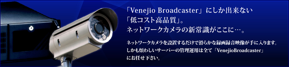 「Venejio Broadcaster」にしか出来ない「低コスト高品質」。ネットワークカメラの新常識がここに…。ネットワークカメラを設置するだけで滑らかな録画録音映像が手に入ります。しかも煩わしいサーバーの管理運用は全て「VenejioBank」にお任せ下さい。
