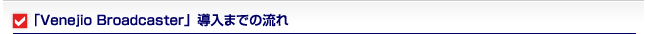 「Venejio Broadcaster」導入までの流れ
