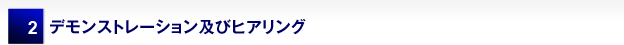 2 デモンストレーション及びヒアリング