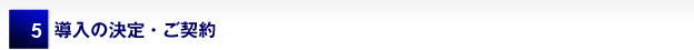 5 導入の決定・ご契約