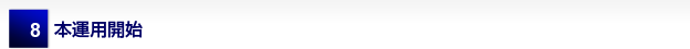 8 本運用開始
