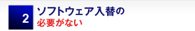 ソフトウェア入替の必要がない